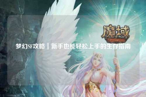 梦幻SF攻略｜新手也能轻松上手的生存指南